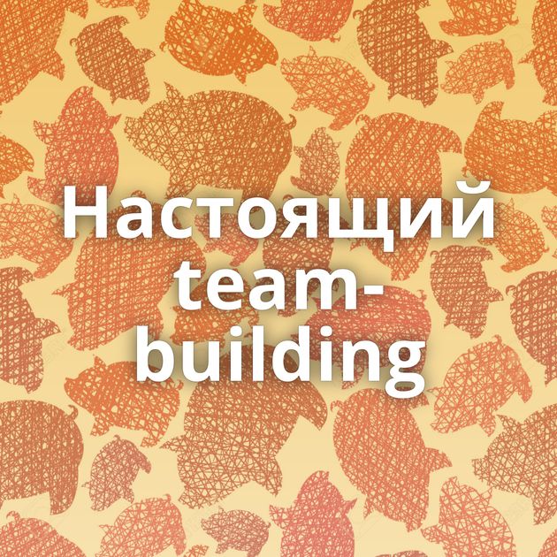 Настоящий team-building