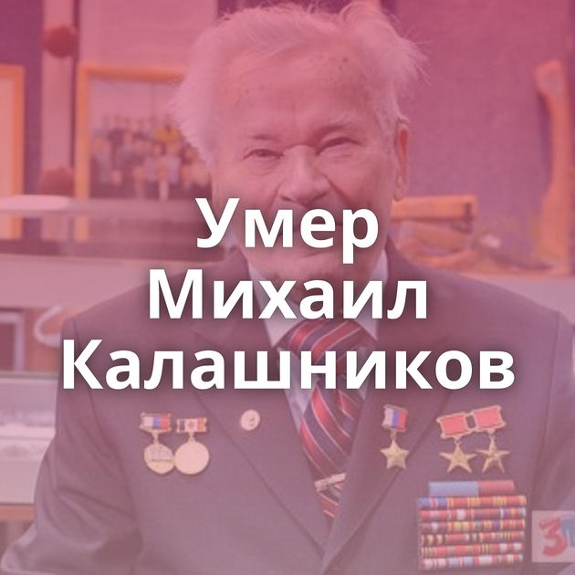 Умер Михаил Калашников