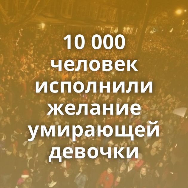 10 000 человек исполнили желание умирающей девочки