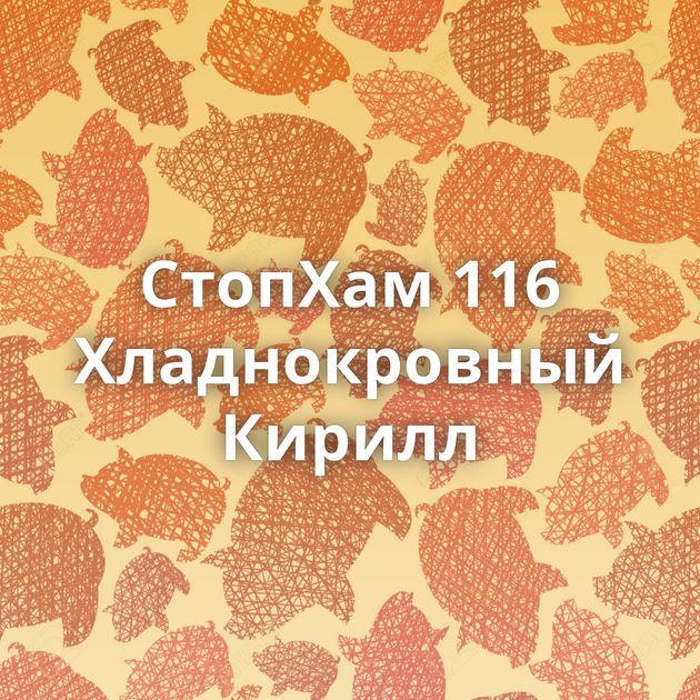 СтопХам 116 Хладнокровный Кирилл