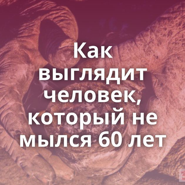 Как выглядит человек, который не мылся 60 лет