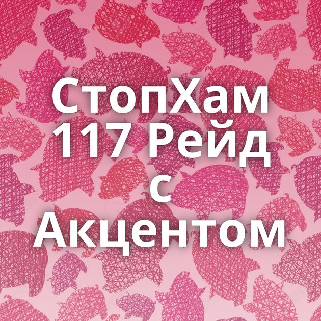 СтопХам 117 Рейд с Акцентом