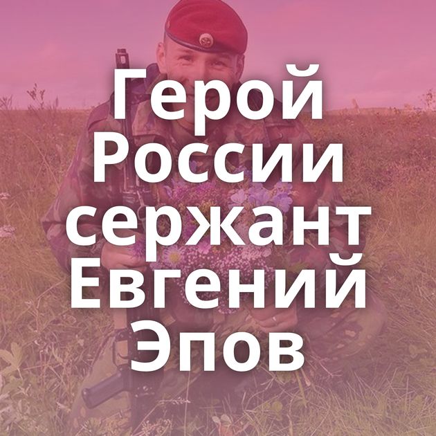 Герой России сержант Евгений Эпов