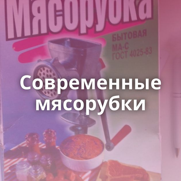 Современные мясорубки