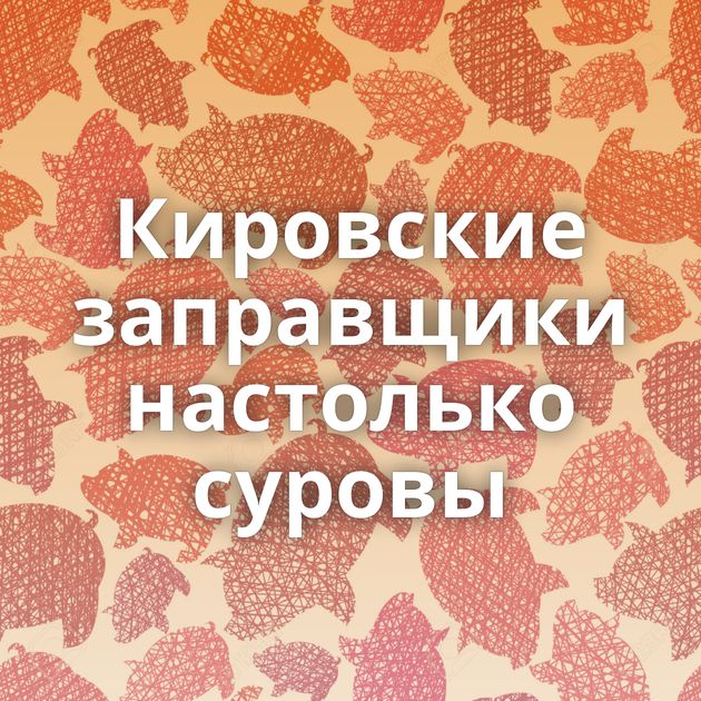 Кировские заправщики настолько суровы
