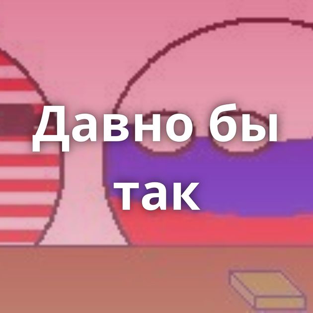 Давно бы так