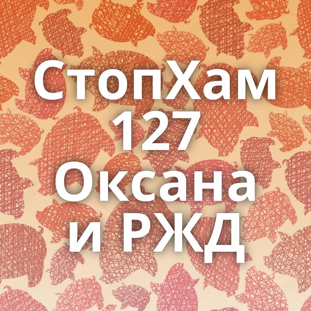 СтопХам 127 Оксана и РЖД