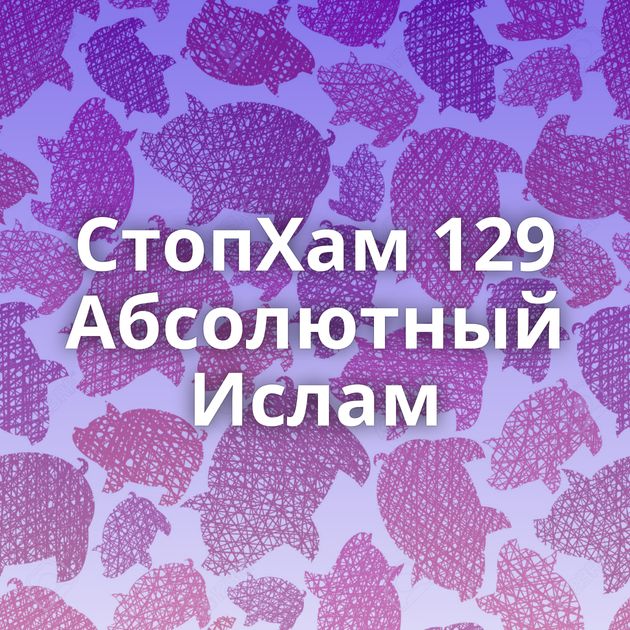 СтопХам 129 Абсолютный Ислам