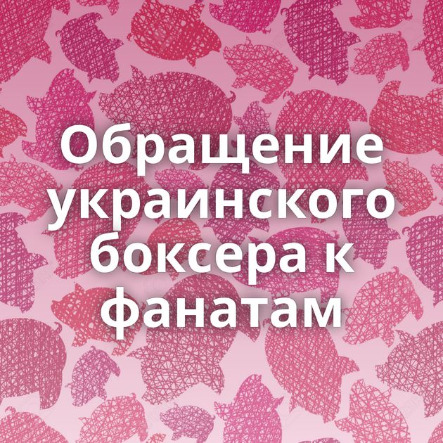 Обращение украинского боксера к фанатам