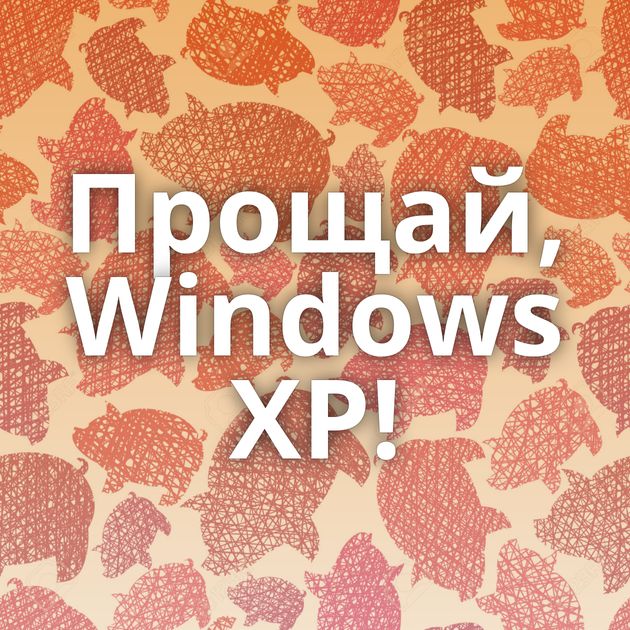 Прощай, Windows XP!
