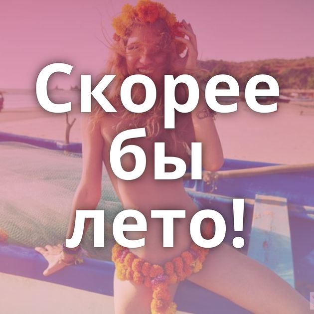 Скорее бы лето!