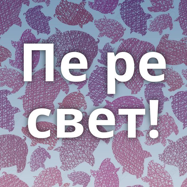 Пе ре свет!