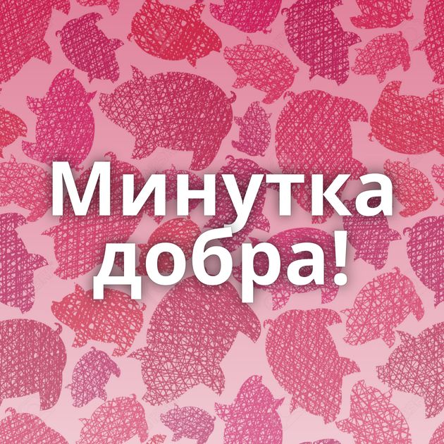 Минутка добра!