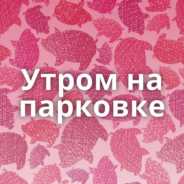 Утром на парковке