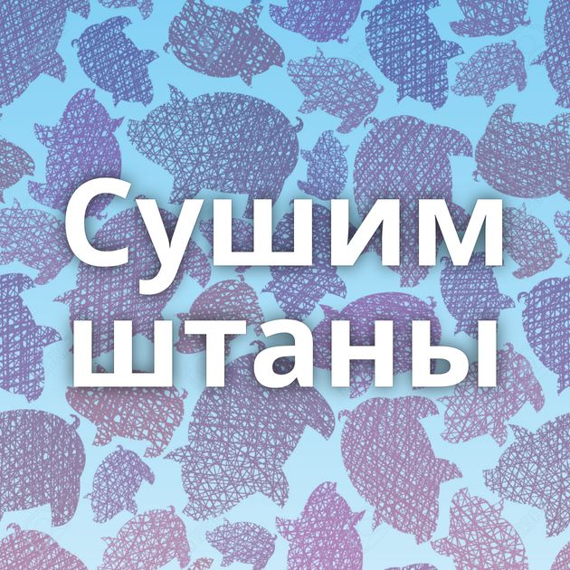 Сушим штаны