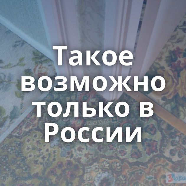 Такое возможно только в России