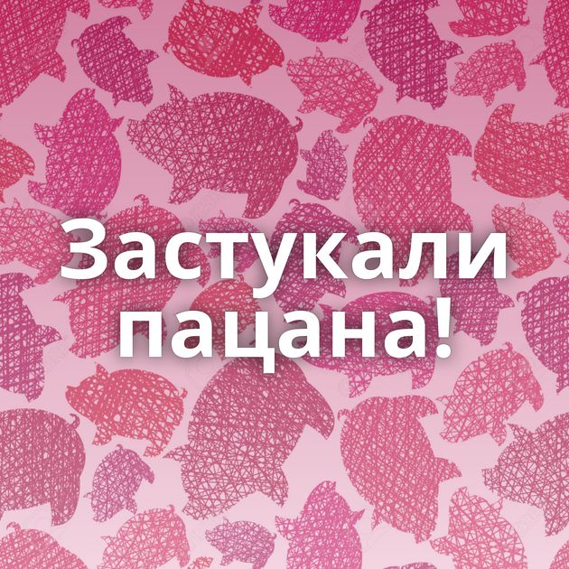 Застукали пацана!