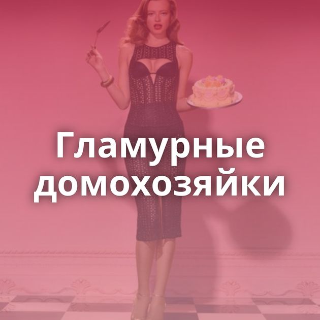 Гламурные домохозяйки