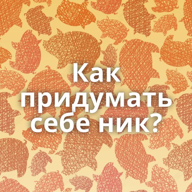 Как придумать себе ник?