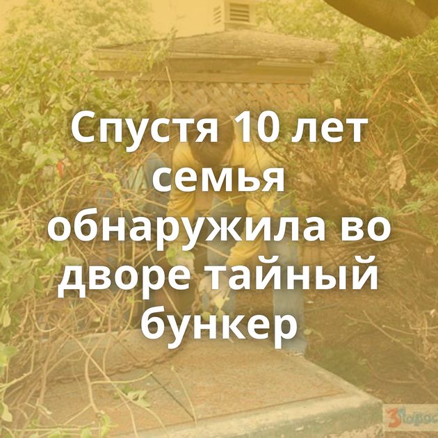 Спустя 10 лет семья обнаружила во дворе тайный бункер