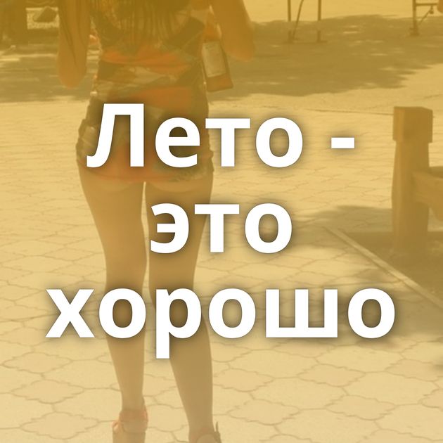 Лето - это хорошо