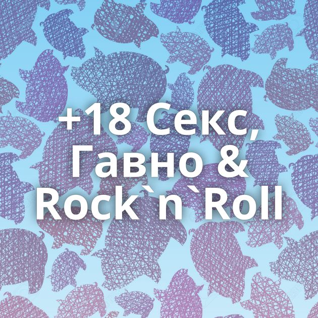 +18 Секс, Гавно & Rock`n`Roll