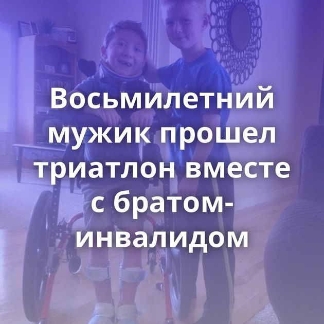 Восьмилетний мужик прошел триатлон вместе с братом-инвалидом