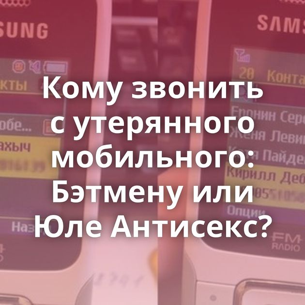 Кому звонить с утерянного мобильного: Бэтмену или Юле Антисекс?