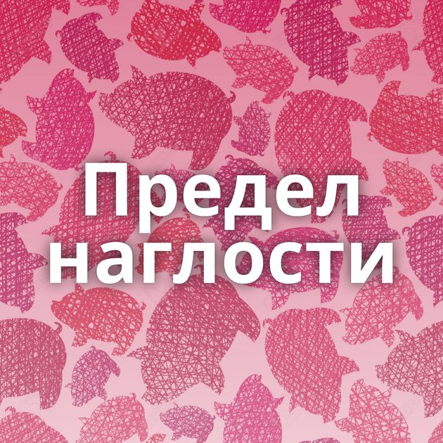 Предел наглости