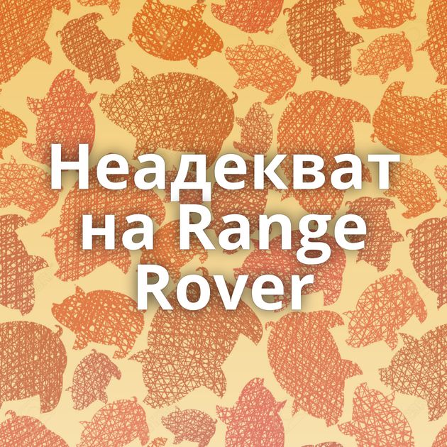 Неадекват на Range Rover