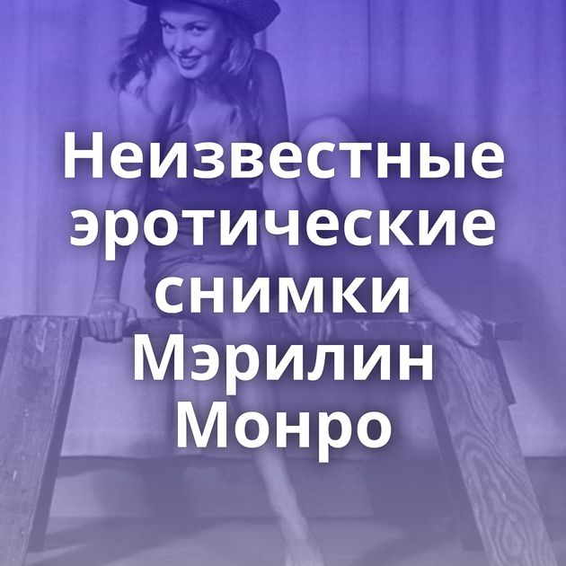 Неизвестные эротические снимки Мэрилин Монро