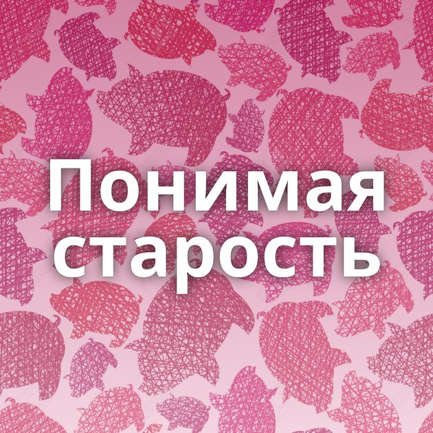 Понимая старость