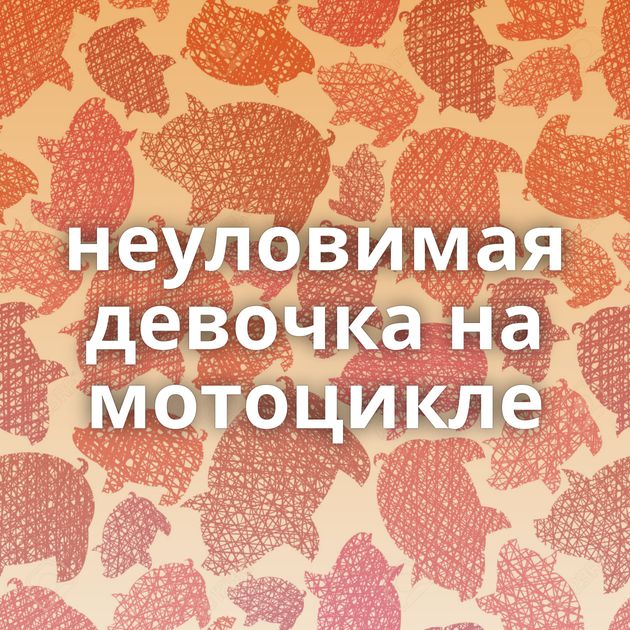 неуловимая девочка на мотоцикле