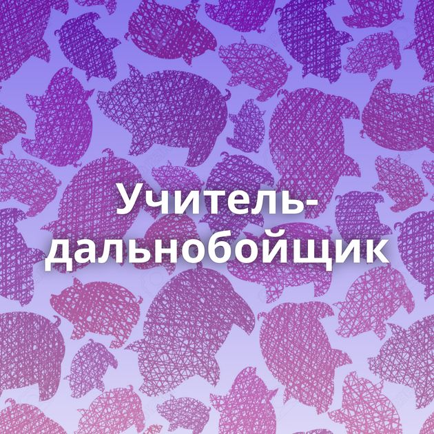 Учитель-дальнобойщик