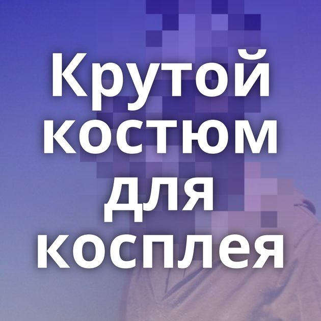 Крутой костюм для косплея