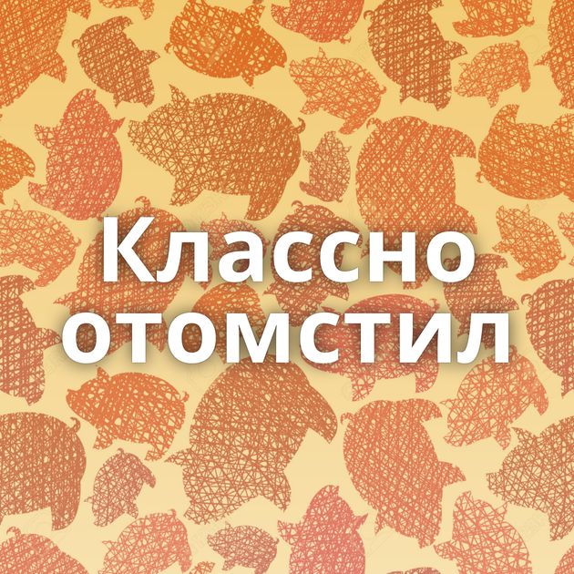 Классно отомстил