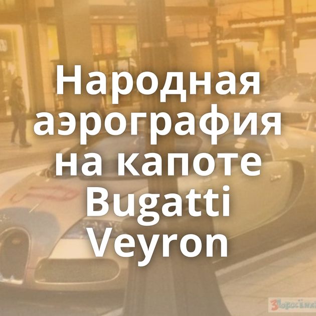 Народная аэрография на капоте Bugatti Veyron