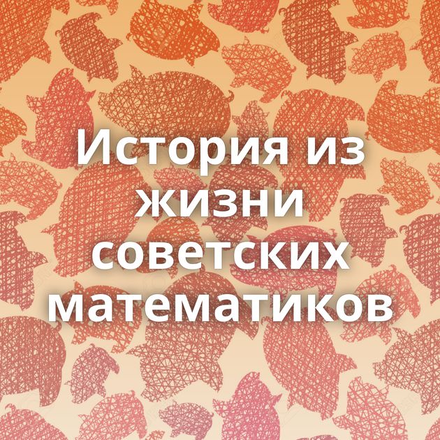 История из жизни советских математиков