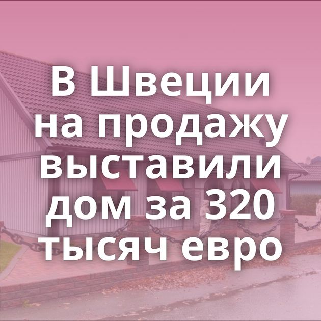 В Швеции на продажу выставили дом за 320 тысяч евро