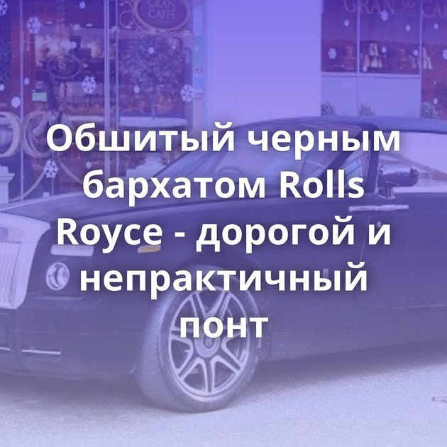 Обшитый черным бархатом Rolls Royce - дорогой и непрактичный понт