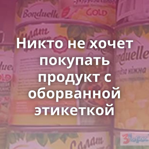 Никто не хочет покупать продукт с оборванной этикеткой