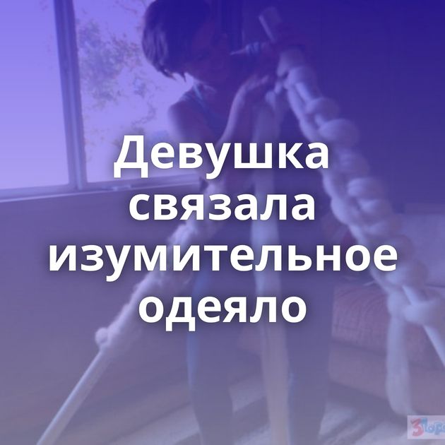 Девушка связала изумительное одеяло