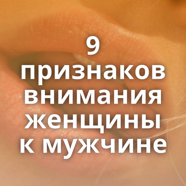 9 признаков внимания женщины к мужчине