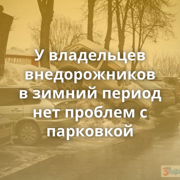 У владельцев внедорожников в зимний период нет проблем с парковкой