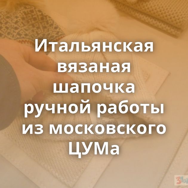 Итальянская вязаная шапочка ручной работы из московского ЦУМа