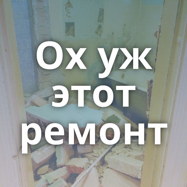 Ох уж этот ремонт