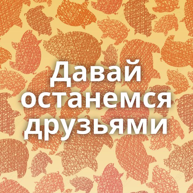 Давай останемся друзьями