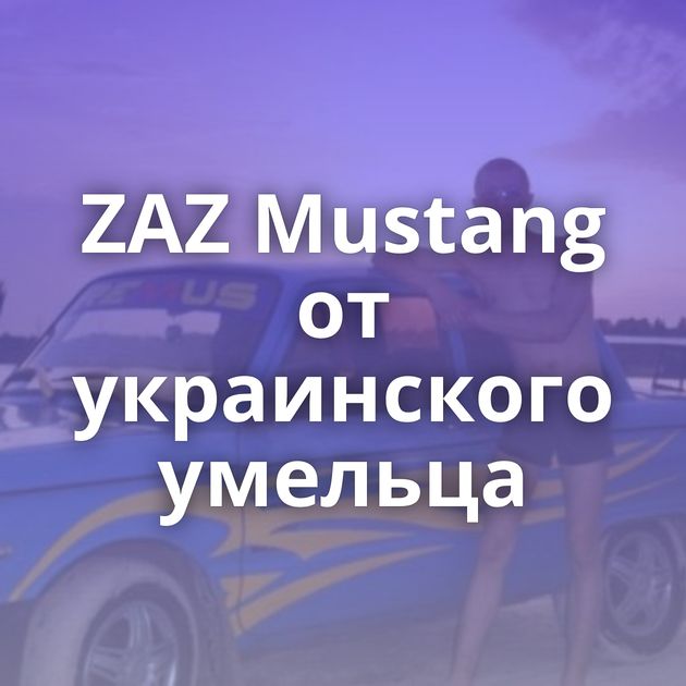 ZAZ Mustang от украинского умельца
