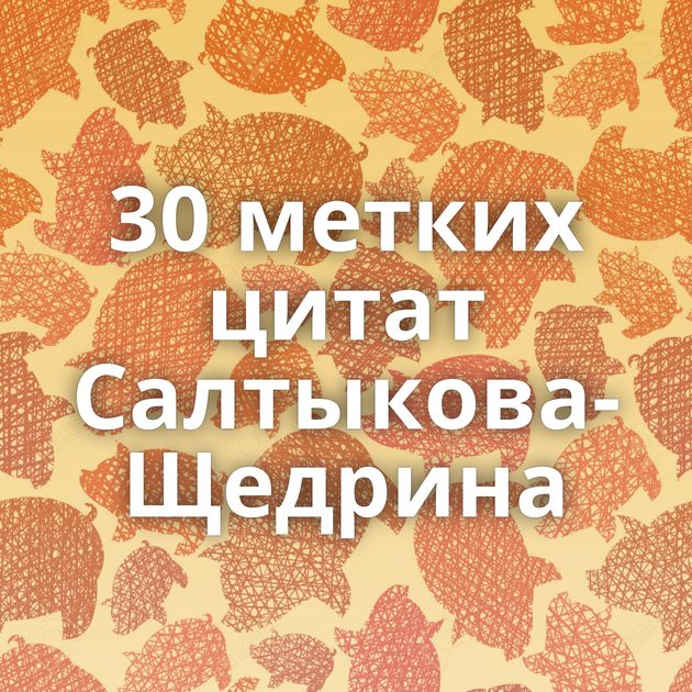 30 метких цитат Салтыкова-Щедрина