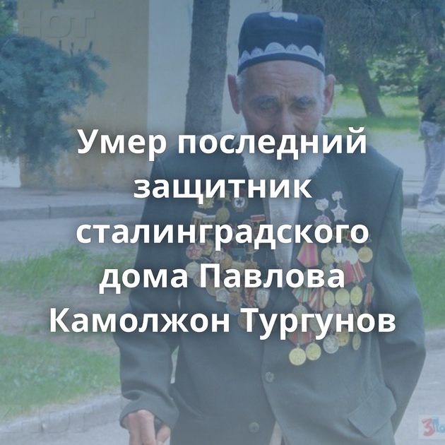 Умер последний защитник сталинградского дома Павлова Камолжон Тургунов